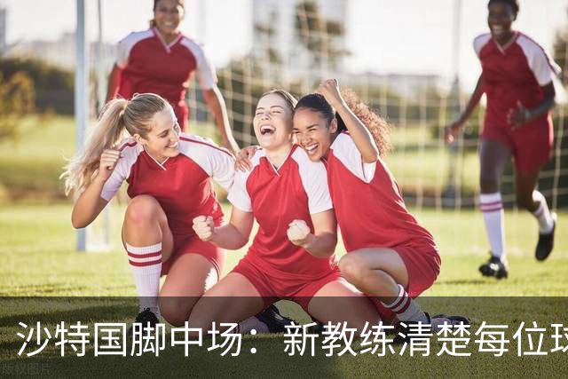 沙特国脚中场：新教练清楚每位球员的任务和职责，他融入得很快